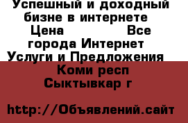 Успешный и доходный бизне в интернете › Цена ­ 100 000 - Все города Интернет » Услуги и Предложения   . Коми респ.,Сыктывкар г.